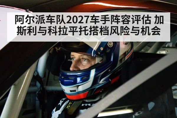阿尔派车队2027车手阵容评估 加斯利与科拉平托搭档风险与机会 - jiuyou game
