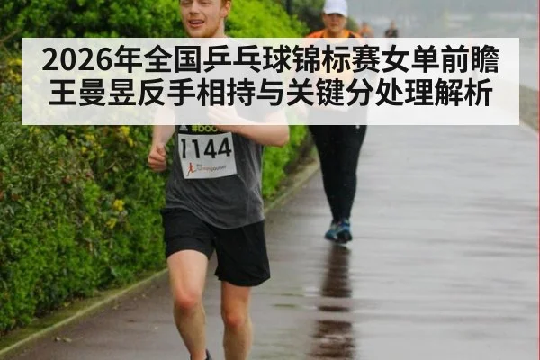 2026年全国乒乓球锦标赛女单前瞻 王曼昱反手相持与关键分处理解析 - jiuyou game