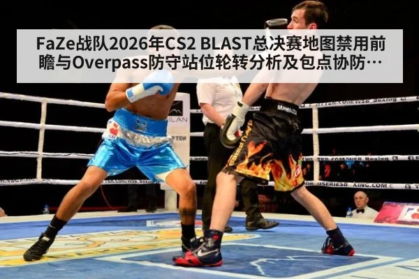 FaZe战队2026年CS2 BLAST总决赛地图禁用前瞻与Overpass防守站位轮转分析及包点协防观察